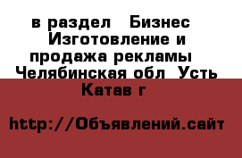  в раздел : Бизнес » Изготовление и продажа рекламы . Челябинская обл.,Усть-Катав г.